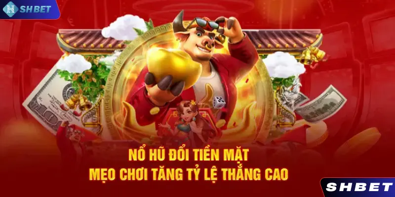 Mẹo chơi nổ hũ đổi tiền mặt dễ thắng