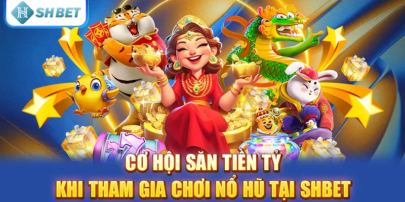 Cơ hội săn tiền tỷ khi tham gia chơi nổ hũ tại SHBET