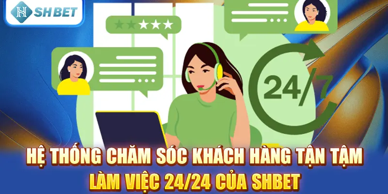 Hệ thống chăm sóc khách hàng tận tậm làm việc 24/24 của SHBET